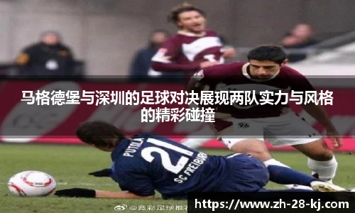 马格德堡与深圳的足球对决展现两队实力与风格的精彩碰撞