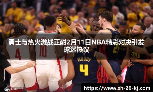 勇士与热火激战正酣2月11日NBA精彩对决引发球迷热议
